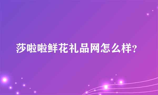 莎啦啦鲜花礼品网怎么样？