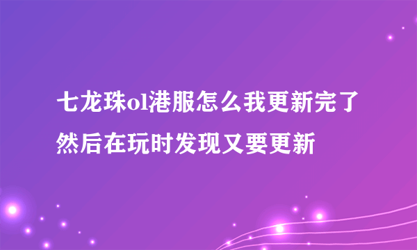 七龙珠ol港服怎么我更新完了 然后在玩时发现又要更新