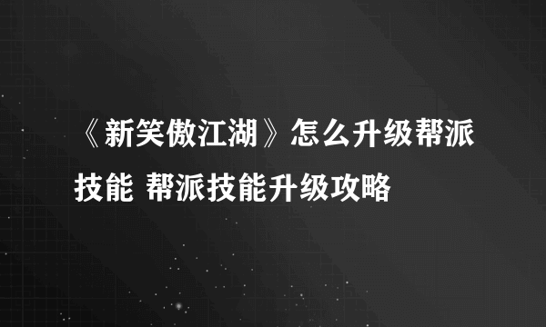 《新笑傲江湖》怎么升级帮派技能 帮派技能升级攻略