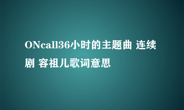 ONcall36小时的主题曲 连续剧 容祖儿歌词意思