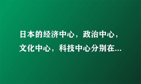 日本的经济中心，政治中心，文化中心，科技中心分别在哪些城市？求解答