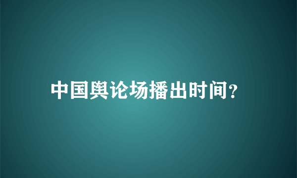 中国舆论场播出时间？