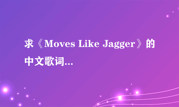 求《Moves Like Jagger》的中文歌词。另外…………