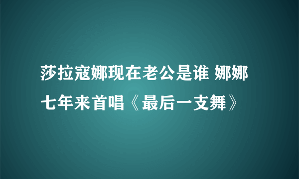 莎拉寇娜现在老公是谁 娜娜七年来首唱《最后一支舞》