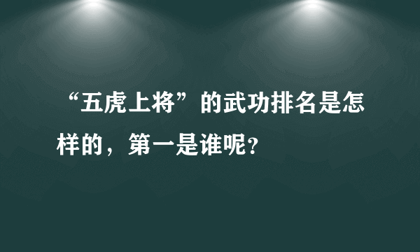 “五虎上将”的武功排名是怎样的，第一是谁呢？