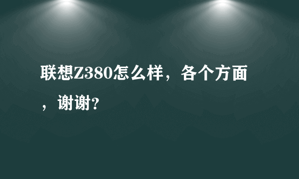 联想Z380怎么样，各个方面，谢谢？