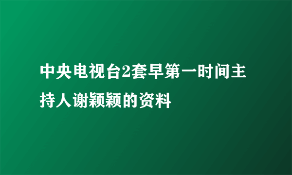 中央电视台2套早第一时间主持人谢颖颖的资料