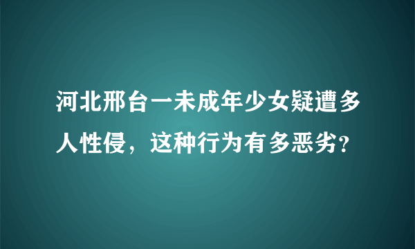 河北邢台一未成年少女疑遭多人性侵，这种行为有多恶劣？