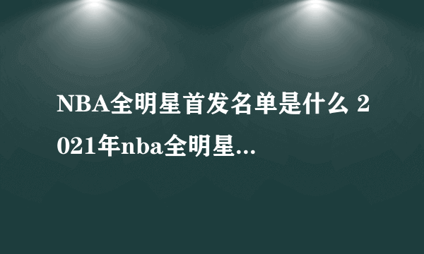 NBA全明星首发名单是什么 2021年nba全明星首发名单介绍