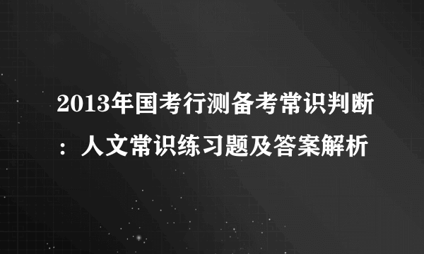 2013年国考行测备考常识判断：人文常识练习题及答案解析