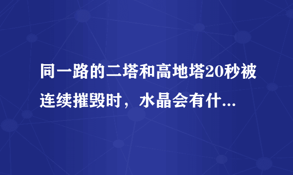 同一路的二塔和高地塔20秒被连续摧毁时，水晶会有什么变化？