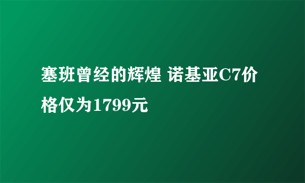 塞班曾经的辉煌 诺基亚C7价格仅为1799元