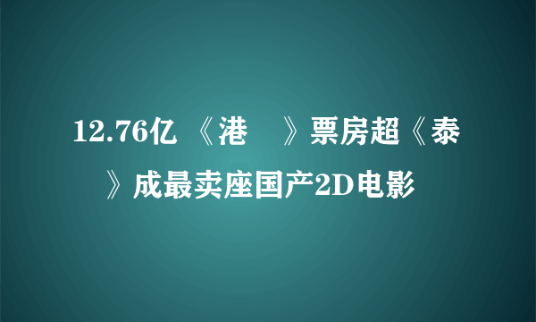 12.76亿 《港囧》票房超《泰囧》成最卖座国产2D电影