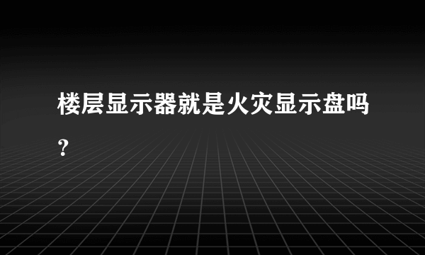 楼层显示器就是火灾显示盘吗？