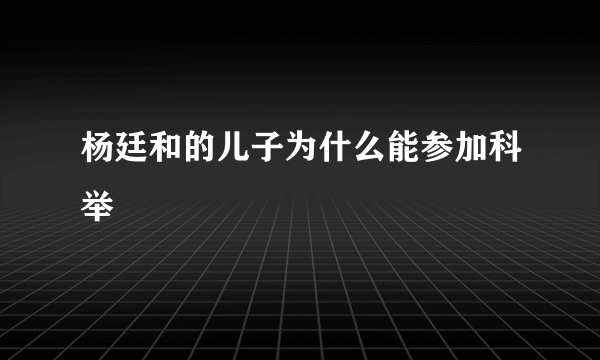 杨廷和的儿子为什么能参加科举