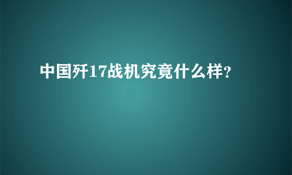 中国歼17战机究竟什么样？