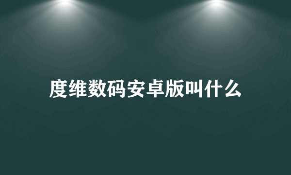 度维数码安卓版叫什么