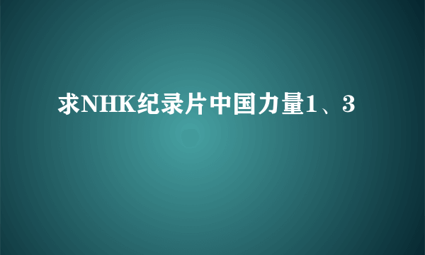 求NHK纪录片中国力量1、3