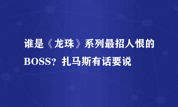 谁是《龙珠》系列最招人恨的BOSS？扎马斯有话要说