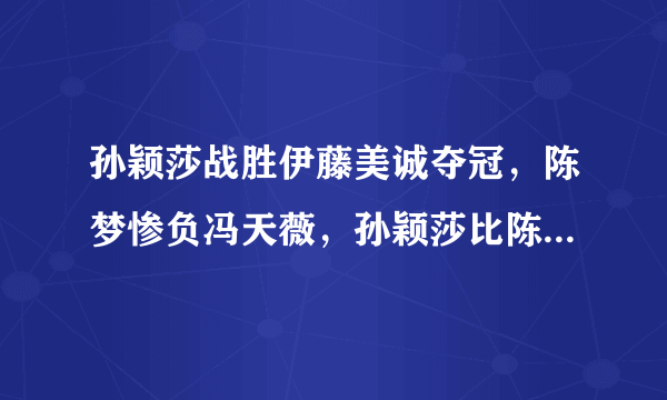 孙颖莎战胜伊藤美诚夺冠，陈梦惨负冯天薇，孙颖莎比陈梦更应上奥运会么？