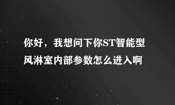 你好，我想问下你ST智能型风淋室内部参数怎么进入啊