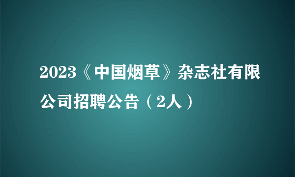 2023《中国烟草》杂志社有限公司招聘公告（2人）