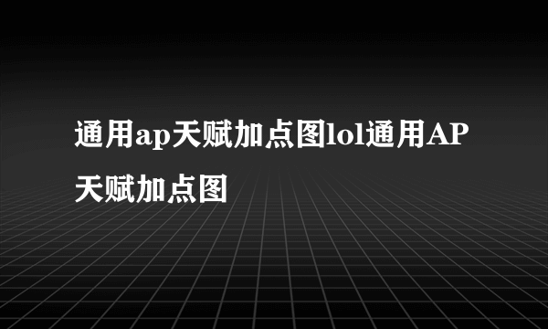 通用ap天赋加点图lol通用AP天赋加点图