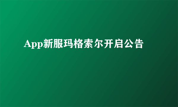 App新服玛格索尔开启公告