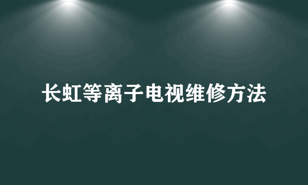 长虹等离子电视维修方法