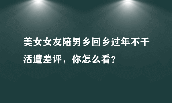 美女女友陪男乡回乡过年不干活遭差评，你怎么看？