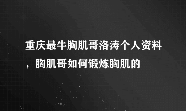 重庆最牛胸肌哥洛涛个人资料，胸肌哥如何锻炼胸肌的