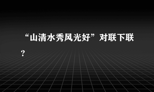 “山清水秀风光好”对联下联？