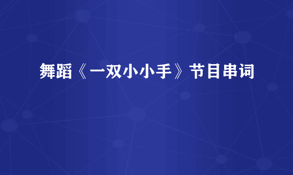 舞蹈《一双小小手》节目串词