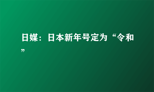 日媒：日本新年号定为“令和”