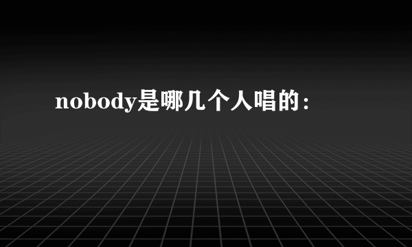 nobody是哪几个人唱的：