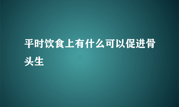 平时饮食上有什么可以促进骨头生