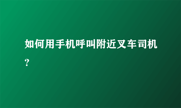 如何用手机呼叫附近叉车司机？