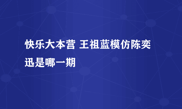 快乐大本营 王祖蓝模仿陈奕迅是哪一期