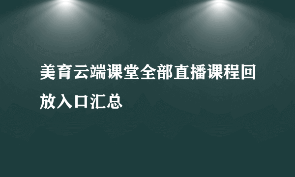 美育云端课堂全部直播课程回放入口汇总