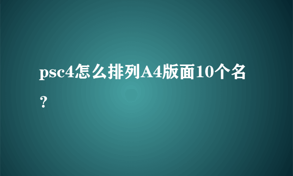 psc4怎么排列A4版面10个名？