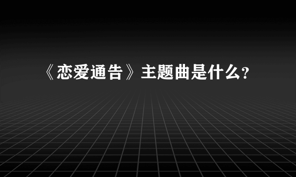 《恋爱通告》主题曲是什么？