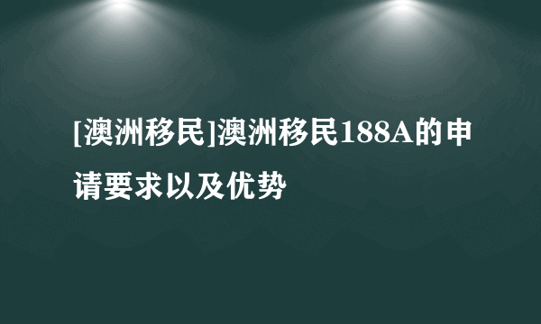 [澳洲移民]澳洲移民188A的申请要求以及优势