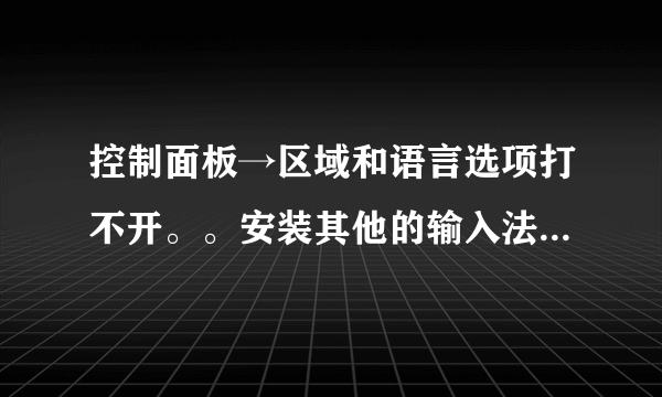 控制面板→区域和语言选项打不开。。安装其他的输入法也安不了怎么办？？？？