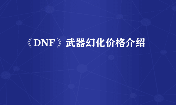 《DNF》武器幻化价格介绍