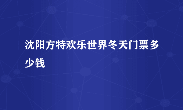 沈阳方特欢乐世界冬天门票多少钱