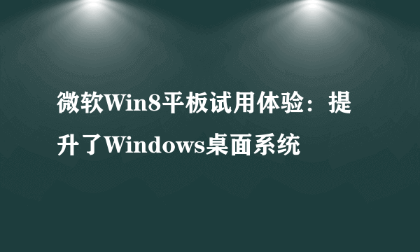 微软Win8平板试用体验：提升了Windows桌面系统