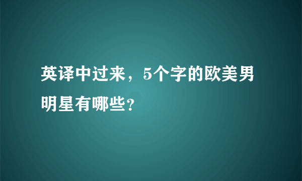 英译中过来，5个字的欧美男明星有哪些？