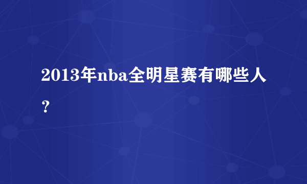 2013年nba全明星赛有哪些人？