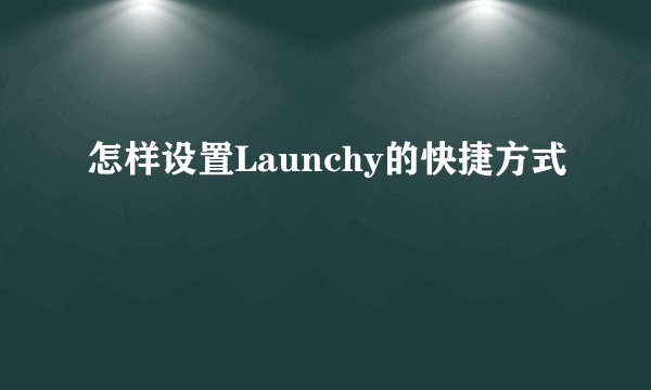 怎样设置Launchy的快捷方式