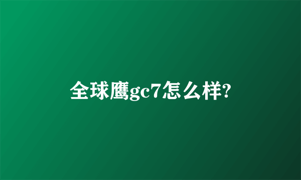 全球鹰gc7怎么样?